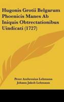Hugonis Grotii Belgarum Phoenicis Manes AB Iniquis Obtrectationibus Uindicati (1727)