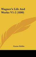 Wagner's Life and Works V1-2 (1890)
