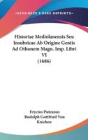 Historiae Mediolanensis Seu Insubricae AB Origine Gentis Ad Othonem Magn. Imp. Libri VI (1686)