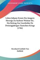 Leben Johann Ernsts Des Jungern Herzogs Zu Sachsen Weimar Etc. Ein Beitrag Zur Geschichte De Dreissigjahrigen Teutschen Kriegs (1784)