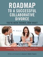 Roadmap to a Successful Collaborative Divorce: You've Been Trained, Now What?: A Guide to Practicing the Basics of a Collaborative Divorce: The Process and the Paperwork