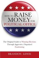 How to Raise Money for Political Office: The Original Guide to Winning Elections Through Aggressive, Organized Fundraising