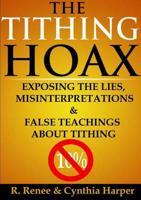 The Tithing Hoax: Exposing the Lies, Misinterpretations & False Teachings about Tithing
