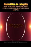 How to Become an Enlightened Psychic, Medium and Metaphysical Master
