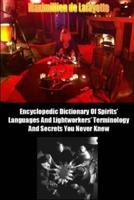 Encyclopedic Dictionary of Spirits Languages and Lightworkers Terminology and Secrets You Never Knew