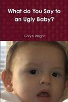 What Do You Say to an Ugly Baby?