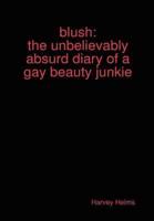 Blush:the Unbelievably Absurd Diary of a Gay Beauty Junkie