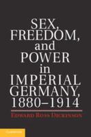 Sex, Freedom, and Power in Imperial Germany, 1880-1914