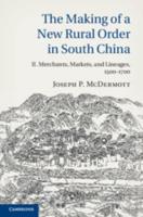 The Making of a New Rural Order in South China. Volume 2 Merchants, Markets, and Lineages, 1500-1700