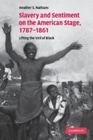 Slavery and Sentiment on the American Stage, 1787-1861: Lifting the Veil of Black. Heather S. Nathans