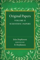 Original Papers of John Hopkinson: Volume 2, Scientific Papers