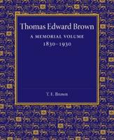 Thomas Edward Brown: A Memorial Volume 1830 1930