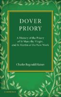 Dover Priory: A History of the Priory of St Mary the Virgin, and St Martin of the New Work