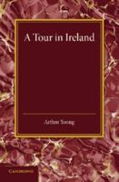 A Tour in Ireland: With General Observations on the Present State of That Kingdom Made in the Years 1776, 1777 and 1778