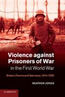 Violence Against Prisoners of War in the First World War: Britain, France and Germany, 1914 1920