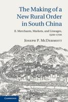 The Making of a New Rural Order in South China. Volume 2 Merchants, Markets, and Lineages, 1500-1700