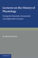 Lectures on the History of Physiology During the Sixteenth, Seventeenth, and Eighteenth Centuries