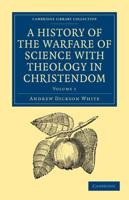 A History of the Warfare of Science with Theology in Christendom: Volume 1