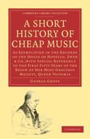 A   Short History of Cheap Music: As Exemplified in the Records of the House of Novello, Ewer and Co., with Special Reference to the First Fifty Years