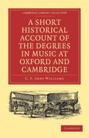 A   Short Historical Account of the Degrees in Music at Oxford and Cambridge: With a Chronological List of Graduates in That Faculty from the Year 146