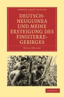 Deutsch-Neuguinea Und Meine Ersteigung Des Finisterre-Gebirges: Eine Schilderung Des Ersten Erfolgreichen Vordringens Zu Den Hochgebirgen Inner-Neugui