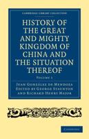 History of the Great and Mighty Kingdome of China and the Situation Thereof: Compiled by the Padre Juan Gonzalez de Mendoza and Now Reprinted from the