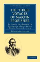 The Three Voyages of Martin Frobisher: In Search of a Passage to Cathaia and India by the North-West, A.D. 1576 8