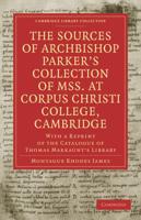 The Sources of Archbishop Parker's Collection of Mss. At Corpus Christi College, Cambridge