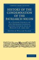 History of the Condemnation of the Patriarch Nicon: By a Plenary Council of the Orthodox Catholic Eastern Church Held at Moscow A.D. 1666-1667