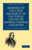 Memoirs of the Chief Incidents of the Public Life of Sir George Thomas Staunton, Bart., Hon. D.C.L. of Oxford: One of the King's Commissioners to the