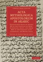 ACTA Mythologica Apostolorum in Arabic: Transcribed from an Arabic MS in the Convent of Deyr-Es-Suriani, Egypt, and from Mss in the Convent of St Cath