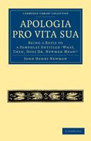 Apologia Pro Vita Sua: Being a Reply to a Pamphlet Entitled What, Then, Does Dr Newman Mean?