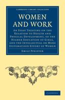 Women and Work: An Essay Treating on the Relation to Health and Physical Development, of the Higher Education of Girls, and the Intell