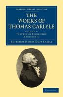 The French Revolution: A History III. The Works of Thomas Carlyle