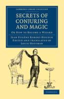 Secrets of Conjuring and Magic: Or How to Become a Wizard