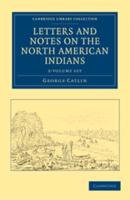 Letters and Notes on the Manners, Customs, and Condition of the North American Indians 2 Volume Set