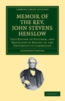 Memoir of the REV. John Stevens Henslow, M.A., F.L.S., F.G.S., F.C.P.S.: Late Rector of Hitcham, and Professor of Botany in the University of Cambridg