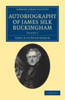 Autobiography of James Silk Buckingham: Including His Voyages, Travels, Adventures, Speculations, Successes and Failures