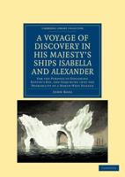 A   Voyage of Discovery, Made Under the Orders of the Admiralty, in His Majesty's Ships Isabella and Alexander: For the Purpose of Exploring Baffin's