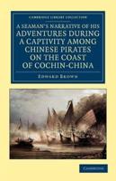 A   Seaman's Narrative of His Adventures During a Captivity Among Chinese Pirates on the Coast of Cochin-China: And Afterwards During a Journey on Foo
