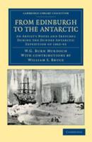 From Edinburgh to the Antarctic: An Artist's Notes and Sketches During the Dundee Antarctic Expedition of 1892 93