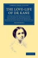 The Love-Life of Dr Kane: Containing the Correspondence, and a History of the Acquaintance, Engagement, and Secret Marriage Between Elisha K. Ka