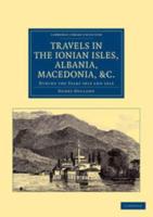 Travels in the Ionian Isles, Albania, Thessaly, Macedonia, Etc