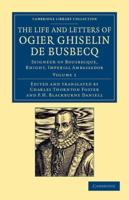 The Life and Letters of Ogier Ghiselin de Busbecq: Seigneur of Bousbecque, Knight, Imperial Ambassador