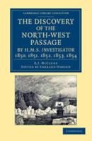 The Discovery of the North-West Passage by HMS Investigator, 1850, 1851, 1852, 1853, 1854: From the Logs and Journals of Capt. Robert Le M. M'Clure, I