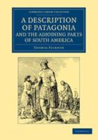 A   Description of Patagonia, and the Adjoining Parts of South America: Containing an Account of the Soil, Produce, Animals, Vales, Mountains, Rivers,