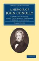 A Memoir of John Conolly, M.D., D.C.L: Comprising a Sketch of the Treatment of the Insane in Europe and America