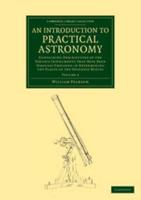 An  Introduction to Practical Astronomy: Volume 2: Containing Descriptions of the Various Instruments That Have Been Usefully Employed in Determining