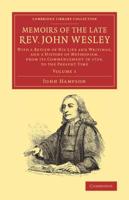 Memoirs of the Late REV. John Wesley, A.M.: Volume 1: With a Review of His Life and Writings, and a History of Methodism, from Its Commencement in 172