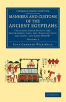 Manners and Customs of the Ancient Egyptians: Volume 2: Including Their Private Life, Government, Laws, Art, Manufactures, Religion, and Early History